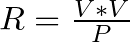 R = \frac{V*V}{P}