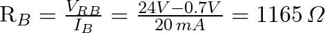 $R_{B} & =\frac{V_{RB}}{I_{B}}=\frac{24V-0.7V}{20\,mA}=1165 \,\varOmega$