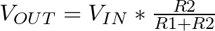 V_{OUT} = V_{IN} * \frac{R2}{R1 + R2}