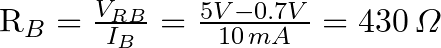$R_{B} & =\frac{V_{RB}}{I_{B}}=\frac{5V-0.7V}{10\,mA}=430\,\varOmega$