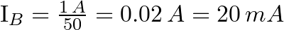$I_{B}=\frac{1\,A}{50}=0.02\,A=20\,mA$