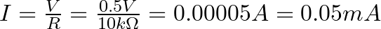 I = \frac{V}{R} = \frac{0.5V}{10 k\Omega} = 0.00005A = 0.05 mA